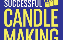 How to Start a Successful Candle-Making Business: Quit Your Day Job and Earn Full-Time Income on Autopilot